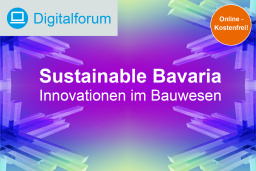 Digitalforum: Sustainable Bavaria - Innovationen im Bauwesen - 13.07.2023 - Online - Kostenfrei!