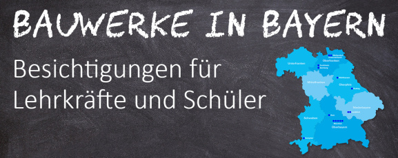 Bauwerke in Bayern - Vorschläge für Besichtigungen für Lehrkräfte und Schüler